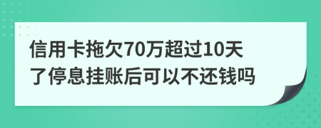 信用卡拖欠70万超过10天了停息挂账后可以不还钱吗