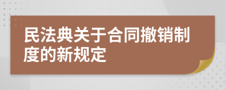 民法典关于合同撤销制度的新规定