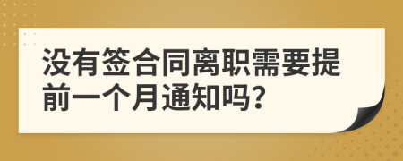 没有签合同离职需要提前一个月通知吗？