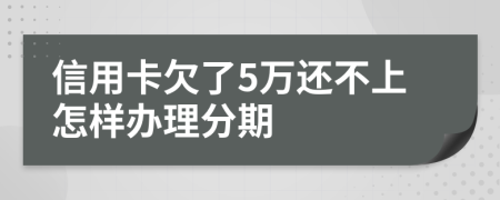 信用卡欠了5万还不上怎样办理分期