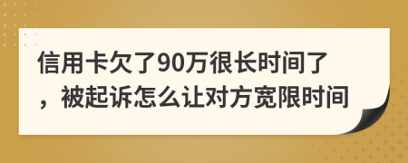 信用卡欠了90万很长时间了，被起诉怎么让对方宽限时间