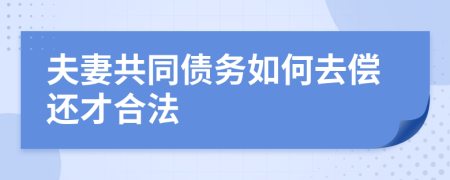 夫妻共同债务如何去偿还才合法