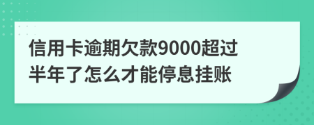 信用卡逾期欠款9000超过半年了怎么才能停息挂账