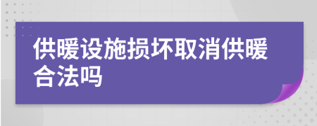 供暖设施损坏取消供暖合法吗
