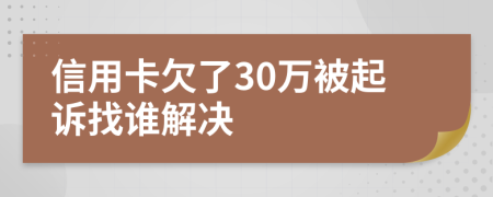 信用卡欠了30万被起诉找谁解决