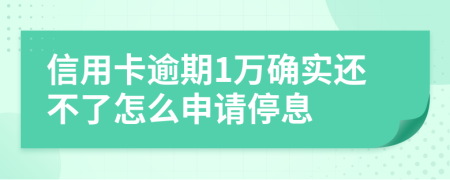 信用卡逾期1万确实还不了怎么申请停息