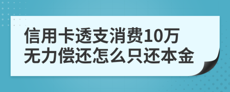 信用卡透支消费10万无力偿还怎么只还本金