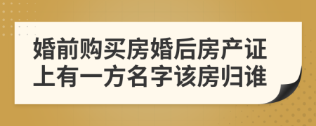 婚前购买房婚后房产证上有一方名字该房归谁