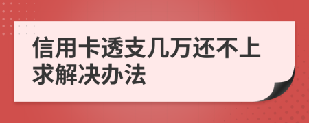 信用卡透支几万还不上求解决办法