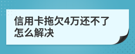 信用卡拖欠4万还不了怎么解决