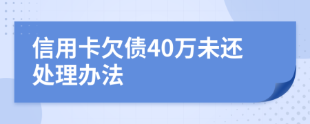 信用卡欠债40万未还处理办法