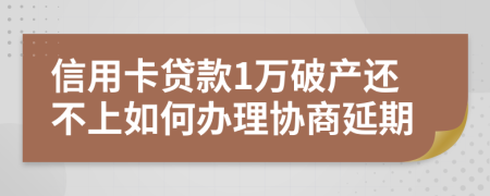 信用卡贷款1万破产还不上如何办理协商延期