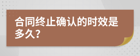合同终止确认的时效是多久？