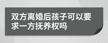 双方离婚后孩子可以要求一方抚养权吗