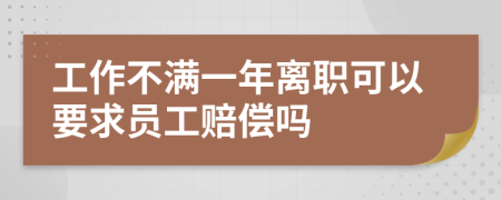 工作不满一年离职可以要求员工赔偿吗