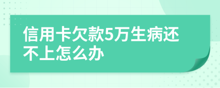 信用卡欠款5万生病还不上怎么办