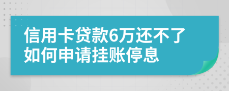 信用卡贷款6万还不了如何申请挂账停息