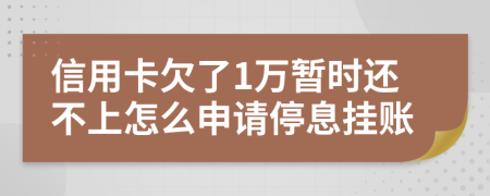 信用卡欠了1万暂时还不上怎么申请停息挂账