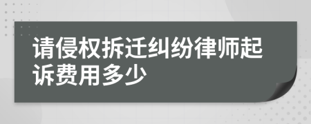 请侵权拆迁纠纷律师起诉费用多少