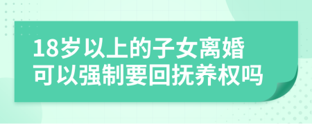 18岁以上的子女离婚可以强制要回抚养权吗