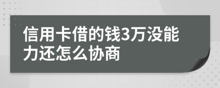 信用卡借的钱3万没能力还怎么协商