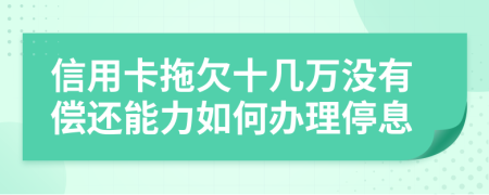 信用卡拖欠十几万没有偿还能力如何办理停息