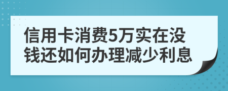 信用卡消费5万实在没钱还如何办理减少利息