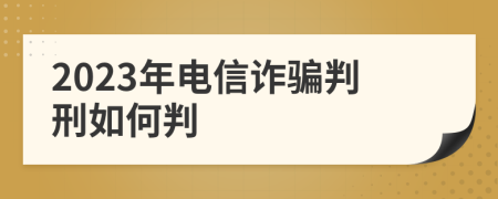 2023年电信诈骗判刑如何判