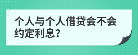 个人与个人借贷会不会约定利息？