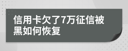 信用卡欠了7万征信被黑如何恢复