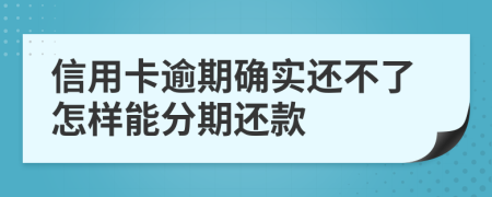 信用卡逾期确实还不了怎样能分期还款