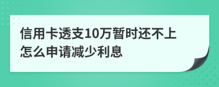 信用卡透支10万暂时还不上怎么申请减少利息