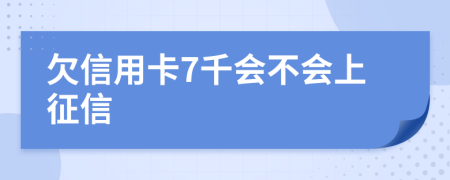 欠信用卡7千会不会上征信