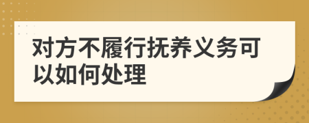 对方不履行抚养义务可以如何处理