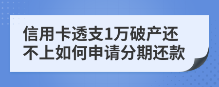 信用卡透支1万破产还不上如何申请分期还款