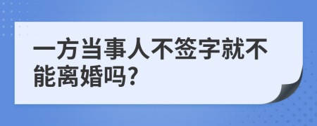 一方当事人不签字就不能离婚吗?