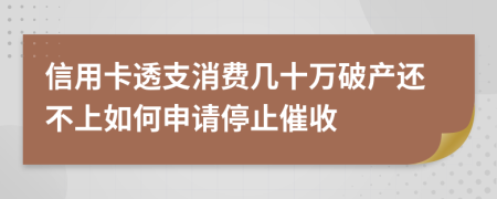 信用卡透支消费几十万破产还不上如何申请停止催收