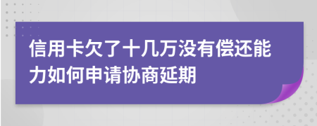 信用卡欠了十几万没有偿还能力如何申请协商延期