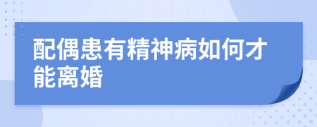 配偶患有精神病如何才能离婚