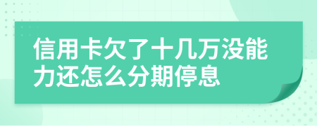 信用卡欠了十几万没能力还怎么分期停息