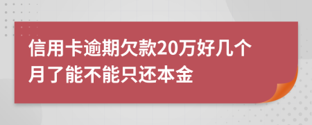 信用卡逾期欠款20万好几个月了能不能只还本金