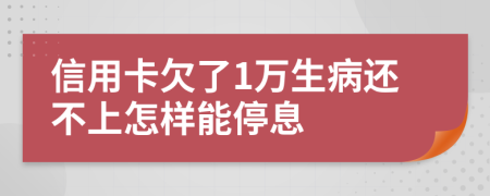 信用卡欠了1万生病还不上怎样能停息