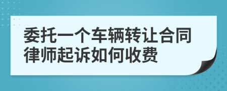 委托一个车辆转让合同律师起诉如何收费