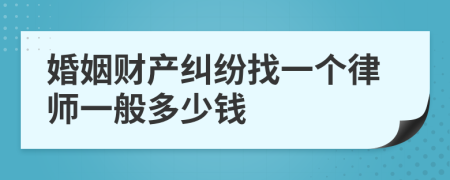 婚姻财产纠纷找一个律师一般多少钱