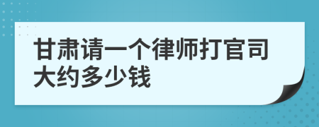 甘肃请一个律师打官司大约多少钱