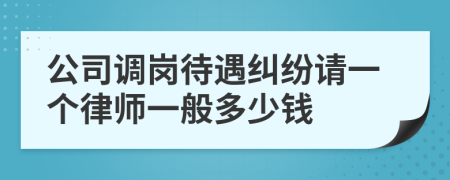 公司调岗待遇纠纷请一个律师一般多少钱