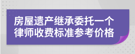 房屋遗产继承委托一个律师收费标准参考价格