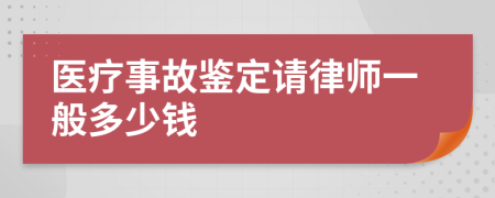 医疗事故鉴定请律师一般多少钱