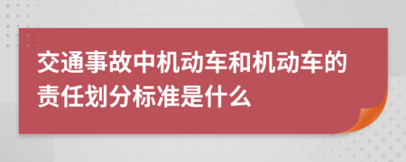 交通事故中机动车和机动车的责任划分标准是什么