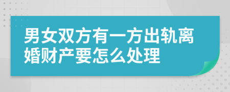 男女双方有一方出轨离婚财产要怎么处理